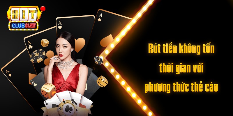 Rút Tiền HITCLUB Siêu Tốc – Tiến Hành Ngay Để Rút Thưởng Rút tiền không tốn thời gian với phương thức thẻ cào