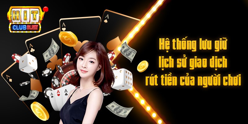 Rút Tiền HITCLUB Siêu Tốc – Tiến Hành Ngay Để Rút Thưởng Hệ thống lưu giữ lịch sử giao dịch rút tiền của người chơi