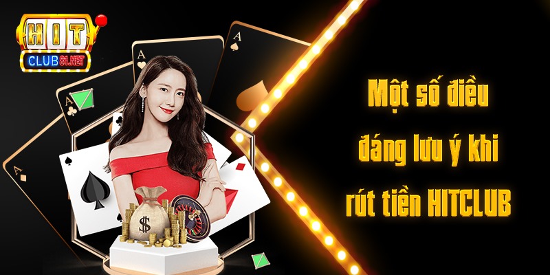 Rút Tiền HITCLUB Siêu Tốc – Tiến Hành Ngay Để Rút Thưởng Một số điều đáng lưu ý khi rút tiền HITCLUB